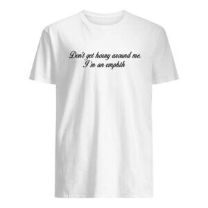 Dont Get Horny Around Me Im An Empath Shirt Funny Meme Quote Graphic Tee 73